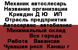 Механик-автослесарь › Название организации ­ Кривдин Д.Ю., ИП › Отрасль предприятия ­ Автосервис, автобизнес › Минимальный оклад ­ 40 000 - Все города Работа » Вакансии   . Чувашия респ.,Канаш г.